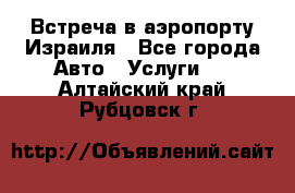 Встреча в аэропорту Израиля - Все города Авто » Услуги   . Алтайский край,Рубцовск г.